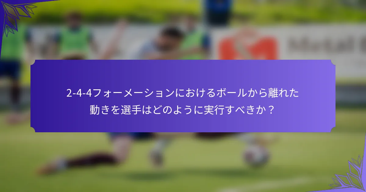 2-4-4フォーメーションにおけるボールから離れた動きを選手はどのように実行すべきか？