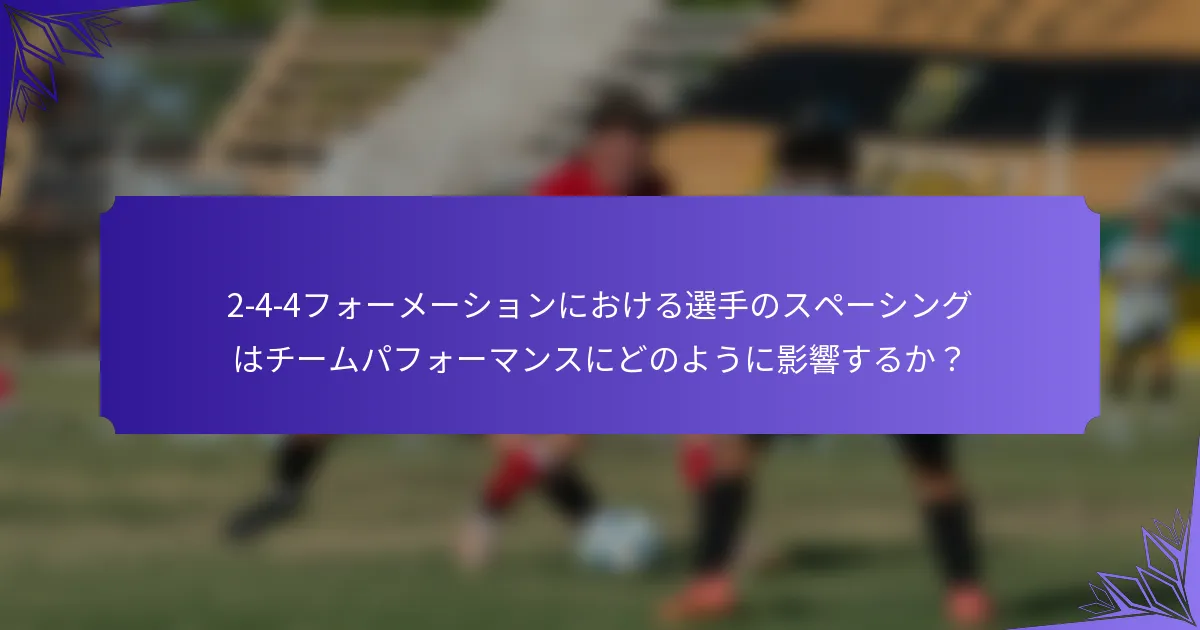 2-4-4フォーメーションにおける選手のスペーシングはチームパフォーマンスにどのように影響するか?