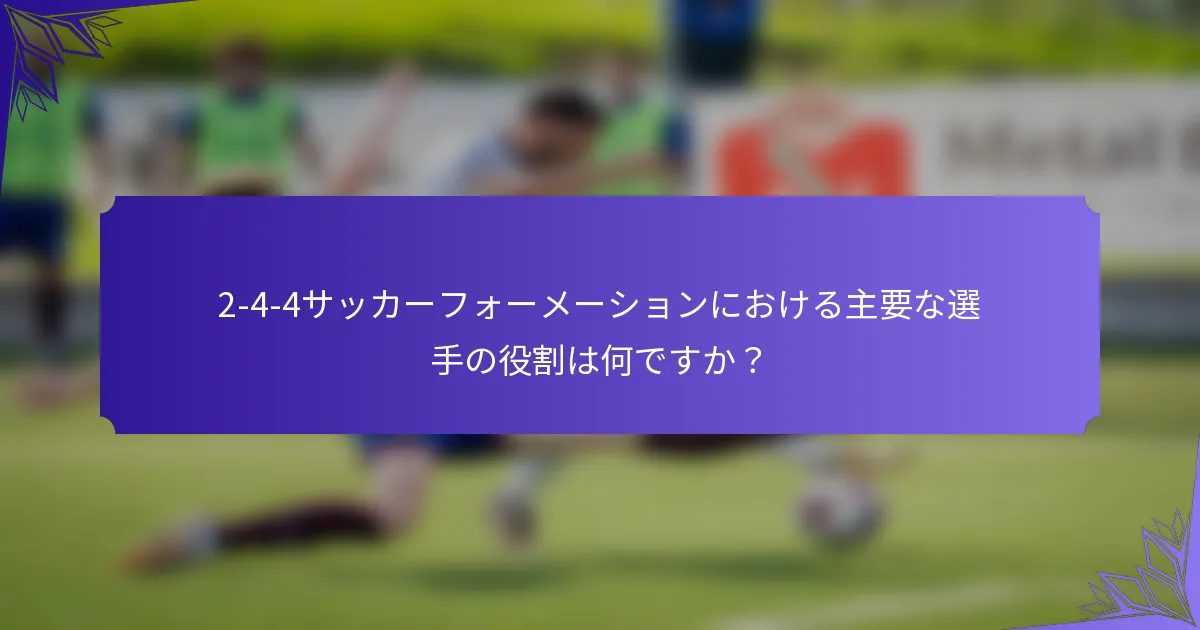 2-4-4サッカーフォーメーションにおける主要な選手の役割は何ですか？