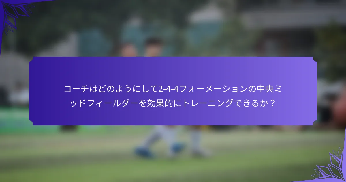 コーチはどのようにして2-4-4フォーメーションの中央ミッドフィールダーを効果的にトレーニングできるか？