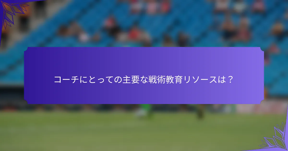 コーチにとっての主要な戦術教育リソースは？