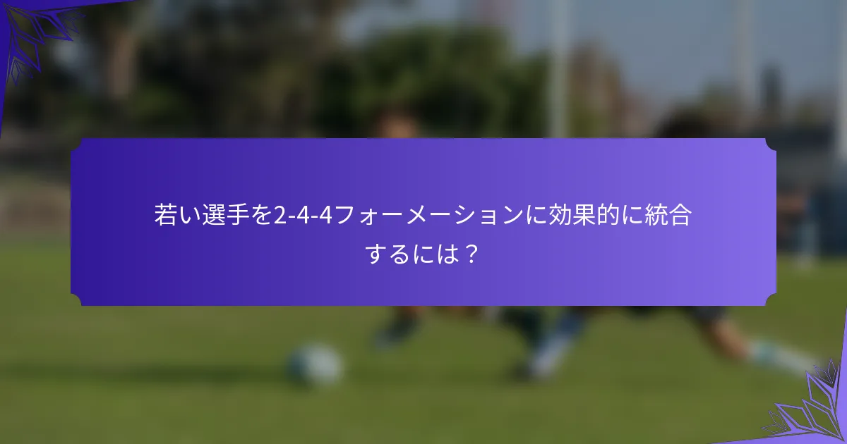 若い選手を2-4-4フォーメーションに効果的に統合するには？