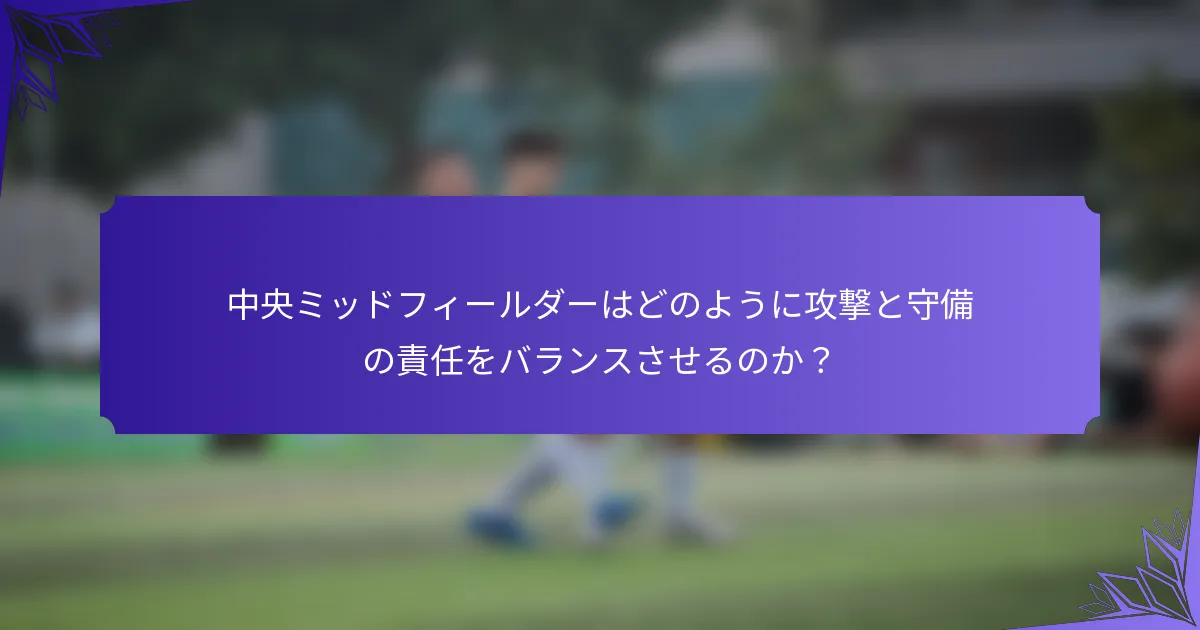 中央ミッドフィールダーはどのように攻撃と守備の責任をバランスさせるのか？
